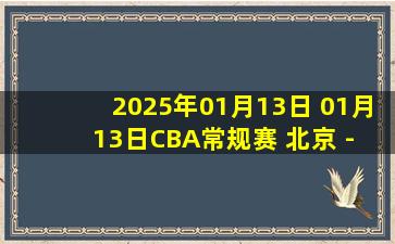 2025年01月13日 01月13日CBA常规赛 北京 - 福建 精彩镜头